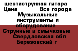 шестиструнная гитара › Цена ­ 4 000 - Все города Музыкальные инструменты и оборудование » Струнные и смычковые   . Свердловская обл.,Березовский г.